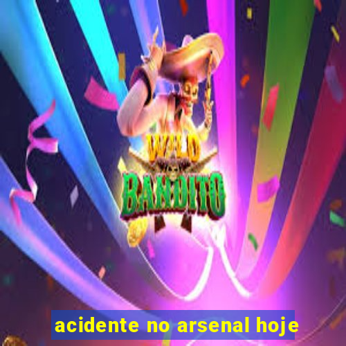 acidente no arsenal hoje